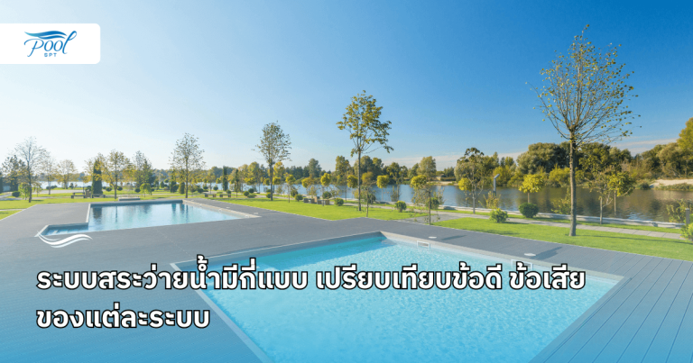 ระบบสระว่ายน้ำมีกี่แบบ เปรียบเทียบข้อดี ข้อเสียของแต่ละระบบ